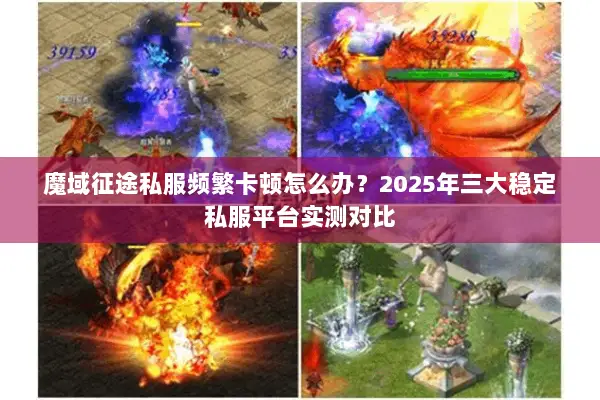 魔域征途私服频繁卡顿怎么办？2025年三大稳定私服平台实测对比