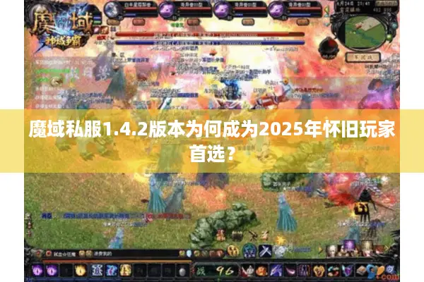 魔域私服1.4.2版本为何成为2025年怀旧玩家首选? 魔域私服1.4.2版本为何成为2025年怀旧玩家首选?