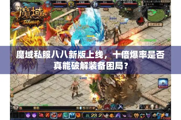 魔域私服八八新版上线，十倍爆率是否真能破解装备困局？