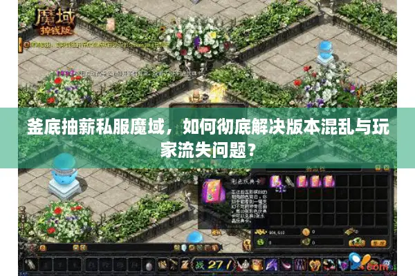 釜底抽薪私服魔域,如何彻底解决版本混乱与玩家流失问题? 釜底抽薪私服魔域,如何彻底解决版本混乱与玩家流失问题?