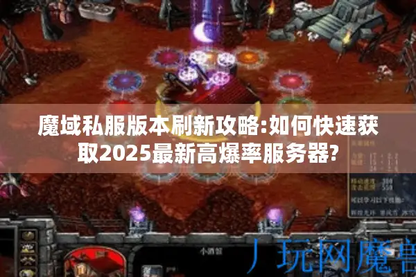 魔域私服版本刷新攻略:如何快速获取2025最新高爆率服务器?