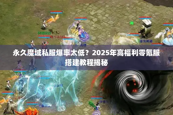 永久魔域私服爆率太低？2025年高福利零氪服搭建教程揭秘