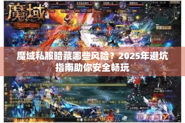魔域私服暗藏哪些风险？2025年避坑指南助你安全畅玩