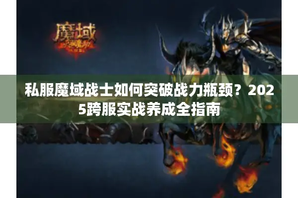 私服魔域战士如何突破战力瓶颈？2025跨服实战养成全指南