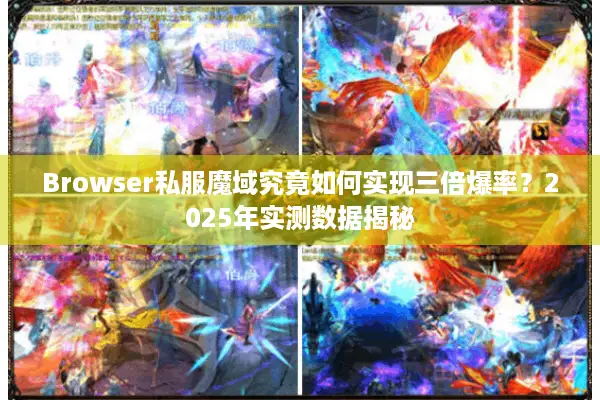 Browser私服魔域究竟如何实现三倍爆率？2025年实测数据揭秘