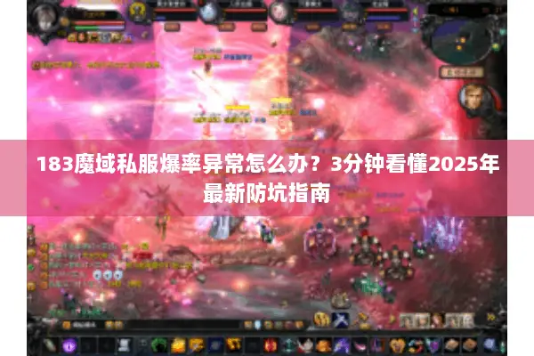 183魔域私服爆率异常怎么办？3分钟看懂2025年最新防坑指南