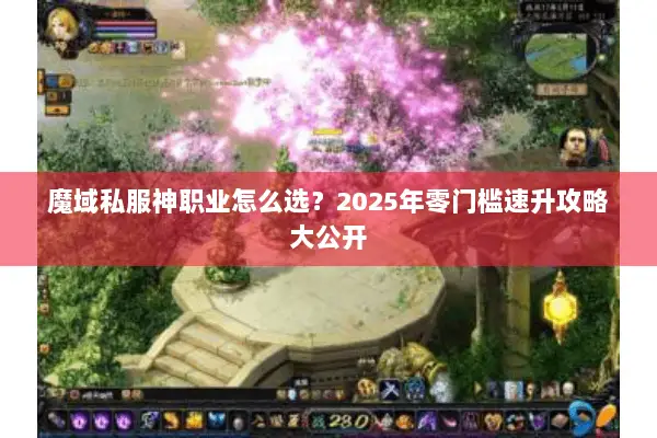 魔域私服神职业怎么选？2025年零门槛速升攻略大公开