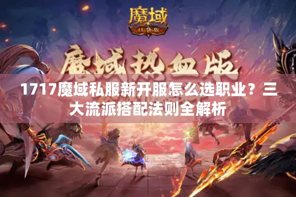 1717魔域私服新开服怎么选职业？三大流派搭配法则全解析