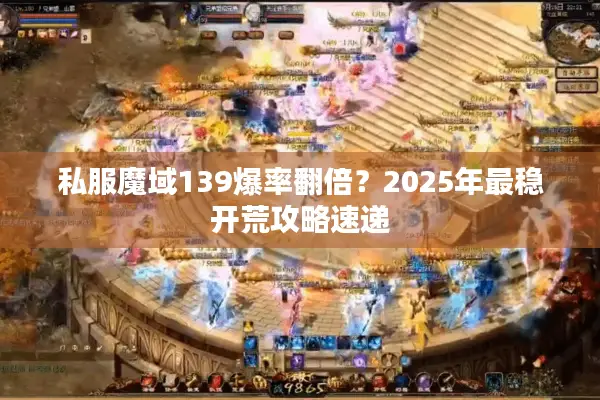 私服魔域139爆率翻倍？2025年最稳开荒攻略速递
