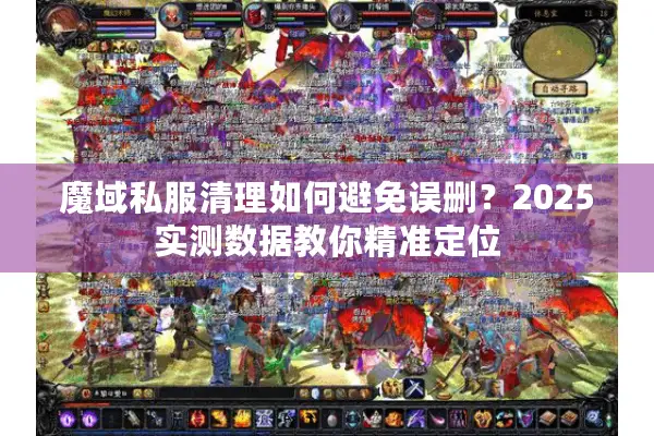 魔域私服清理如何避免误删？2025实测数据教你精准定位