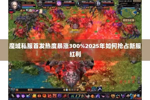 魔域私服首发热度暴涨300%2025年如何抢占新服红利