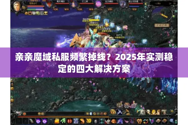 亲亲魔域私服频繁掉线？2025年实测稳定的四大解决方案