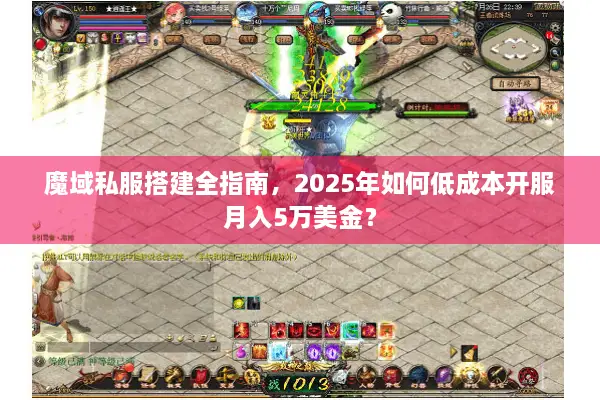 魔域私服搭建全指南，2025年如何低成本开服月入5万美金？