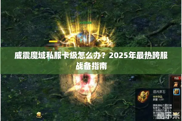 威震魔域私服卡级怎么办？2025年最热跨服战备指南