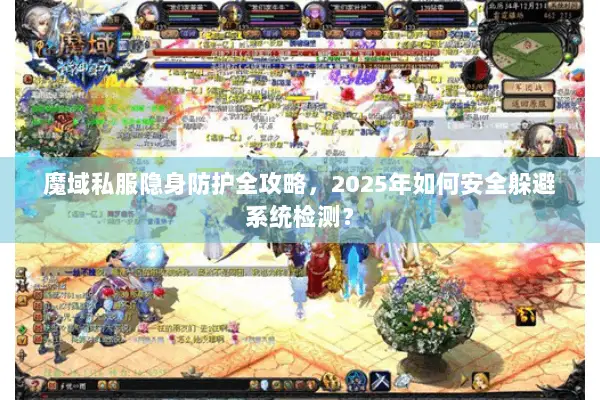 魔域私服隐身防护全攻略，2025年如何安全躲避系统检测？