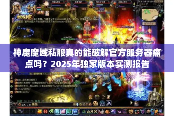 神魔魔域私服真的能破解官方服务器痛点吗？2025年独家版本实测报告