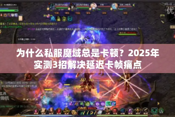 为什么私服魔域总是卡顿？2025年实测3招解决延迟卡帧痛点