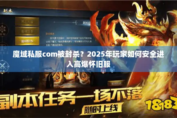 魔域私服com被封杀？2025年玩家如何安全进入高爆怀旧服