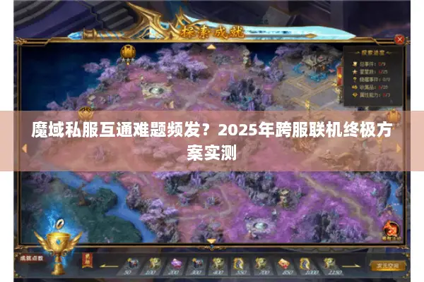 魔域私服互通难题频发？2025年跨服联机终极方案实测