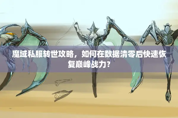 魔域私服转世攻略,如何在数据清零后快速恢复巅峰战力? 魔域私服转世攻略,如何在数据清零后快速恢复巅峰战力?