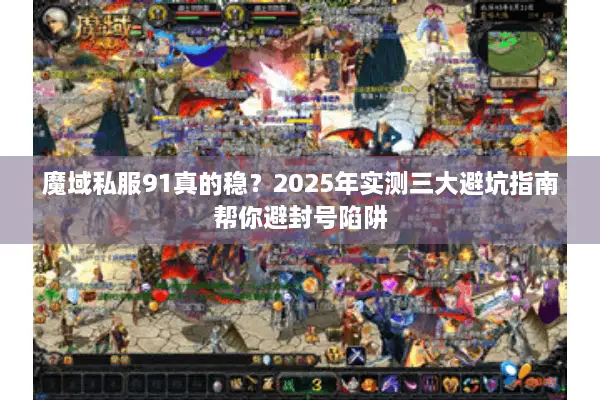 魔域私服91真的稳?2025年实测三大避坑指南帮你避封号陷阱 魔域私服91真的稳?2025年实测三大避坑指南帮你避封号陷阱