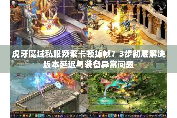 虎牙魔域私服频繁卡顿掉帧？3步彻底解决版本延迟与装备异常问题