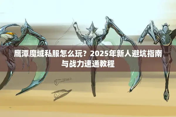 鹰潭魔域私服怎么玩？2025年新人避坑指南与战力速通教程