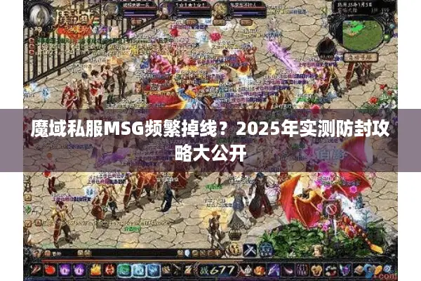 魔域私服MSG频繁掉线？2025年实测防封攻略大公开