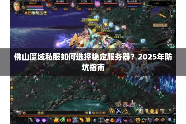佛山魔域私服如何选择稳定服务器？2025年防坑指南