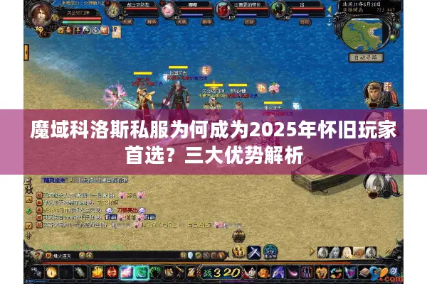 魔域科洛斯私服为何成为2025年怀旧玩家首选？三大优势解析