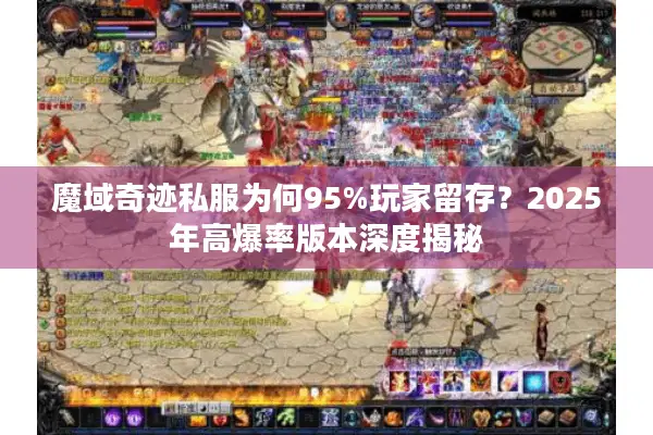 魔域奇迹私服为何95%玩家留存？2025年高爆率版本深度揭秘