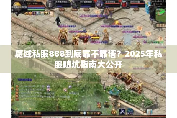 魔域私服888到底靠不靠谱？2025年私服防坑指南大公开