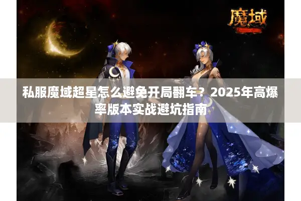 私服魔域超星怎么避免开局翻车？2025年高爆率版本实战避坑指南