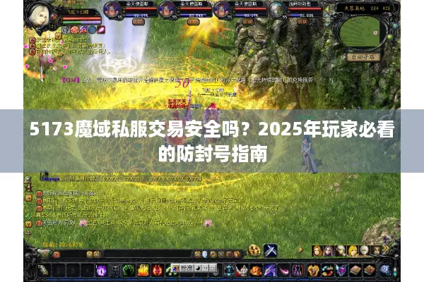 5173魔域私服交易安全吗？2025年玩家必看的防封号指南
