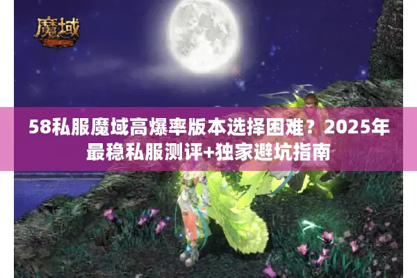 58私服魔域高爆率版本选择困难?2025年最稳私服测评+独家避坑指南 58私服魔域高爆率版本选择困难?2025年最稳私服测评+独家避坑指南