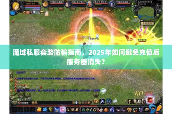 魔域私服套路防骗指南，2025年如何避免充值后服务器消失？