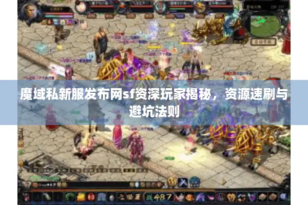 魔域私新服发布网sf资深玩家揭秘，资源速刷与避坑法则