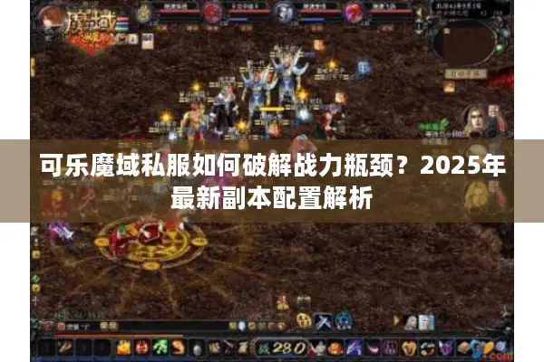 可乐魔域私服如何破解战力瓶颈？2025年最新副本配置解析