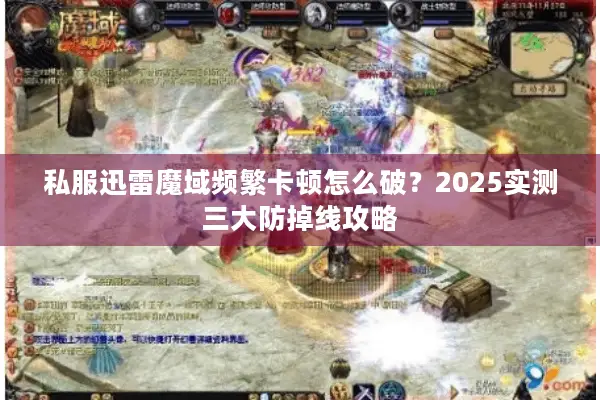 私服迅雷魔域频繁卡顿怎么破？2025实测三大防掉线攻略