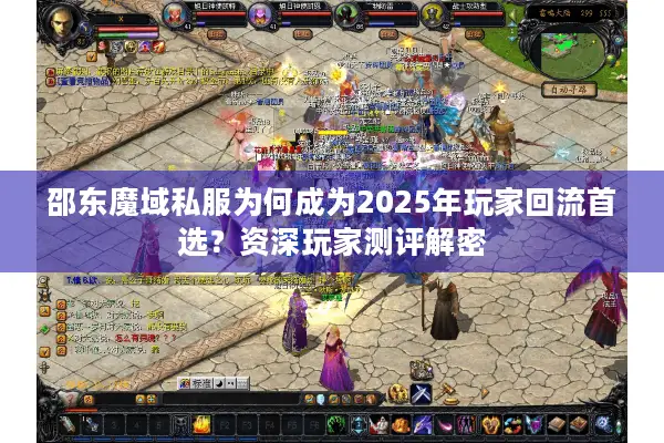 邵东魔域私服为何成为2025年玩家回流首选？资深玩家测评解密