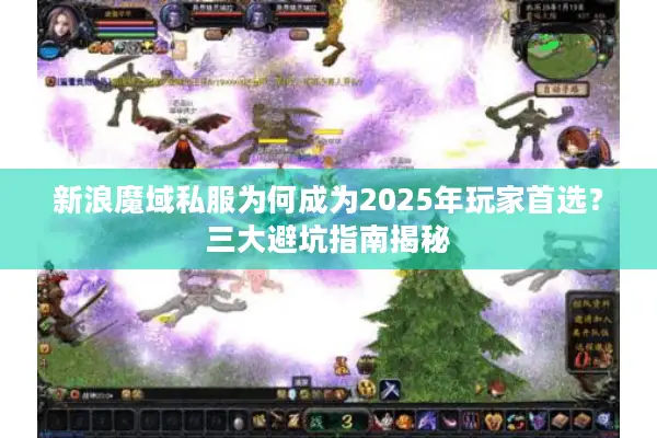 新浪魔域私服为何成为2025年玩家首选？三大避坑指南揭秘