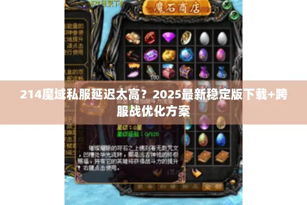 214魔域私服延迟太高?2025最新稳定版下载+跨服战优化方案 214魔域私服延迟太高?2025最新稳定版下载+跨服战优化方案
