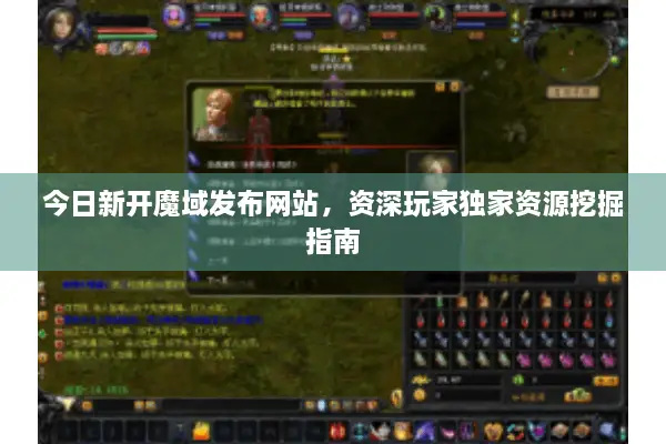 今日新开魔域发布网站，资深玩家独家资源挖掘指南