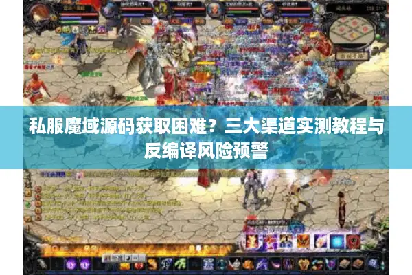 私服魔域源码获取困难？三大渠道实测教程与反编译风险预警