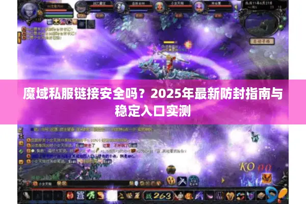 魔域私服链接安全吗?2025年最新防封指南与稳定入口实测 魔域私服链接安全吗?2025年最新防封指南与稳定入口实测