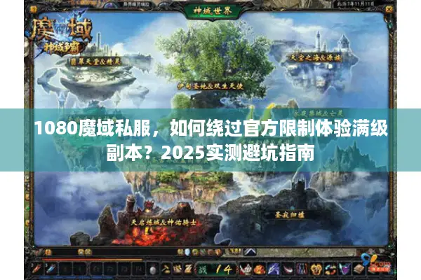 1080魔域私服，如何绕过官方限制体验满级副本？2025实测避坑指南