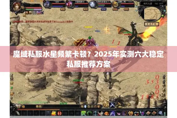 魔域私服水星频繁卡顿?2025年实测六大稳定私服推荐方案 魔域私服水星频繁卡顿?2025年实测六大稳定私服推荐方案