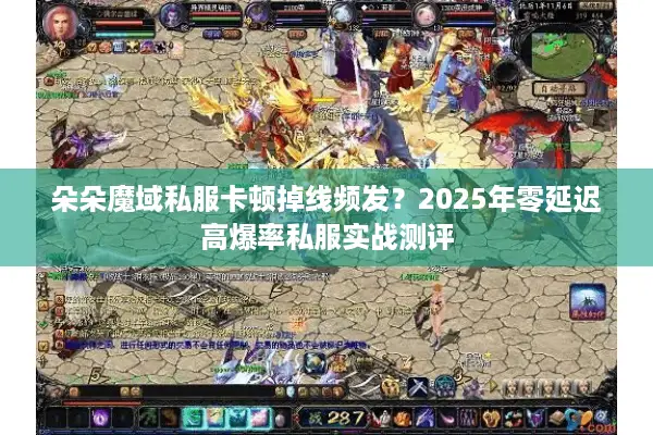 朵朵魔域私服卡顿掉线频发？2025年零延迟高爆率私服实战测评