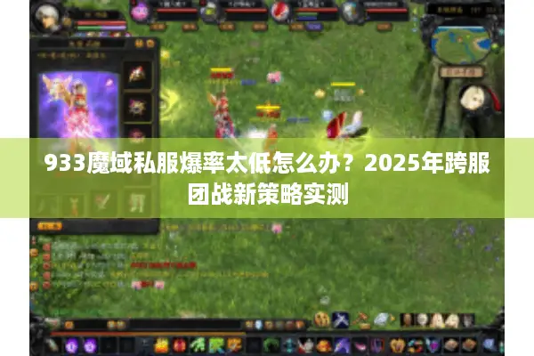 933魔域私服爆率太低怎么办？2025年跨服团战新策略实测