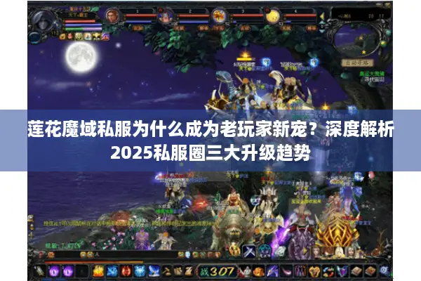 莲花魔域私服为什么成为老玩家新宠？深度解析2025私服圈三大升级趋势